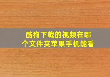 酷狗下载的视频在哪个文件夹苹果手机能看