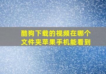 酷狗下载的视频在哪个文件夹苹果手机能看到