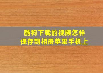 酷狗下载的视频怎样保存到相册苹果手机上