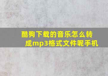 酷狗下载的音乐怎么转成mp3格式文件呢手机