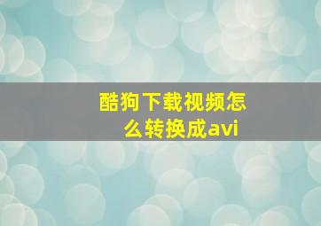 酷狗下载视频怎么转换成avi