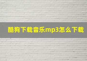 酷狗下载音乐mp3怎么下载