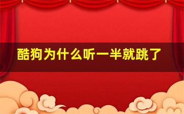 酷狗为什么听一半就跳了