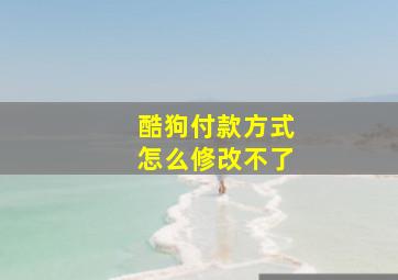 酷狗付款方式怎么修改不了