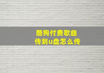 酷狗付费歌曲传到u盘怎么传