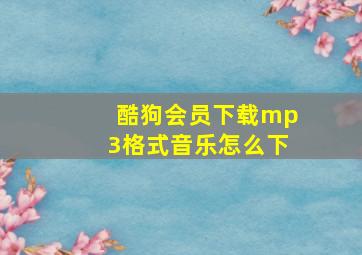 酷狗会员下载mp3格式音乐怎么下