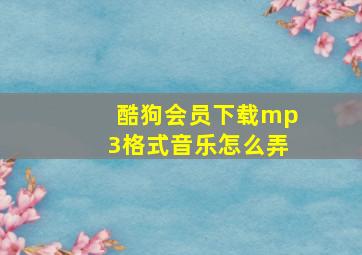 酷狗会员下载mp3格式音乐怎么弄