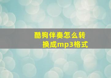 酷狗伴奏怎么转换成mp3格式