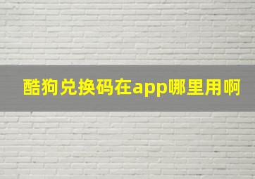 酷狗兑换码在app哪里用啊