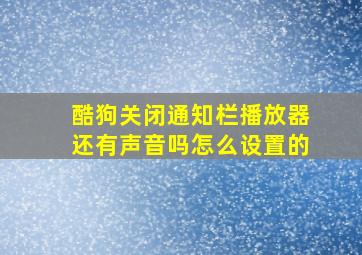 酷狗关闭通知栏播放器还有声音吗怎么设置的