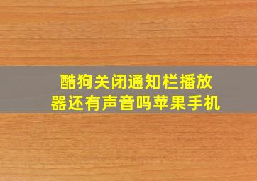 酷狗关闭通知栏播放器还有声音吗苹果手机