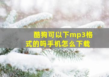 酷狗可以下mp3格式的吗手机怎么下载