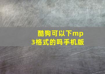 酷狗可以下mp3格式的吗手机版