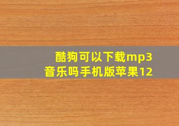 酷狗可以下载mp3音乐吗手机版苹果12