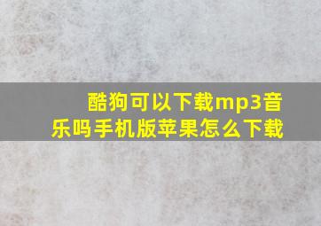 酷狗可以下载mp3音乐吗手机版苹果怎么下载