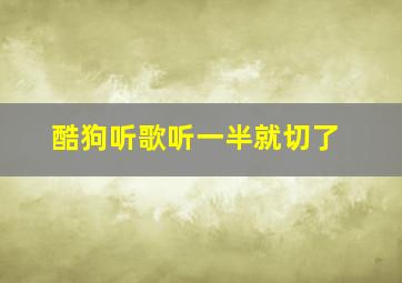 酷狗听歌听一半就切了