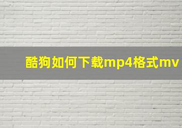 酷狗如何下载mp4格式mv