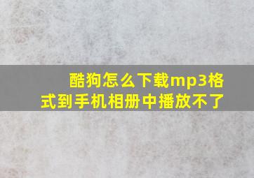 酷狗怎么下载mp3格式到手机相册中播放不了