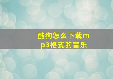 酷狗怎么下载mp3格式的音乐