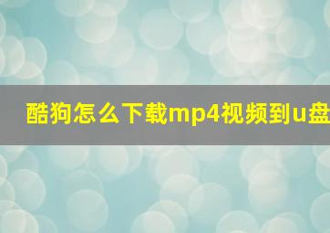 酷狗怎么下载mp4视频到u盘