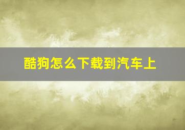 酷狗怎么下载到汽车上