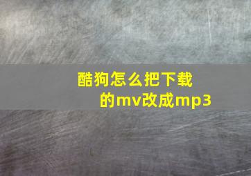 酷狗怎么把下载的mv改成mp3