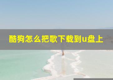 酷狗怎么把歌下载到u盘上