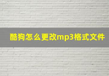 酷狗怎么更改mp3格式文件