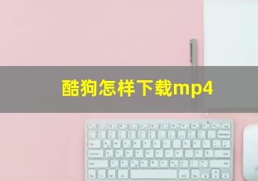 酷狗怎样下载mp4