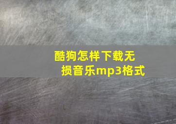 酷狗怎样下载无损音乐mp3格式