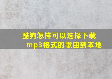 酷狗怎样可以选择下载mp3格式的歌曲到本地