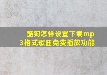 酷狗怎样设置下载mp3格式歌曲免费播放功能