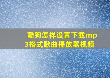 酷狗怎样设置下载mp3格式歌曲播放器视频