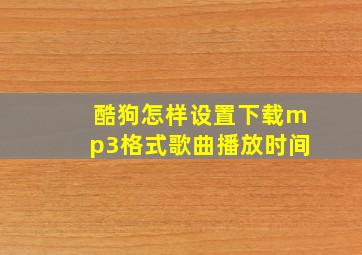 酷狗怎样设置下载mp3格式歌曲播放时间