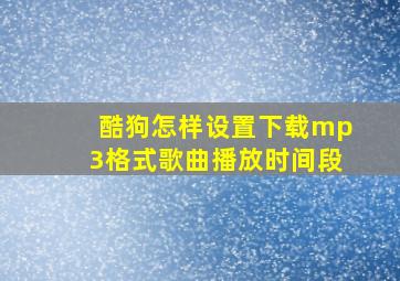 酷狗怎样设置下载mp3格式歌曲播放时间段