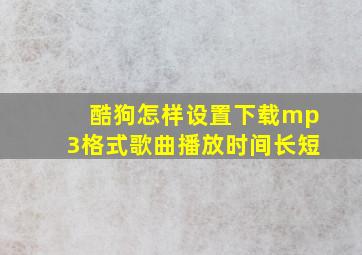 酷狗怎样设置下载mp3格式歌曲播放时间长短