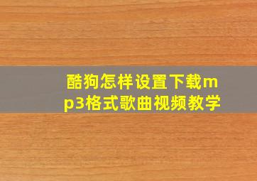 酷狗怎样设置下载mp3格式歌曲视频教学