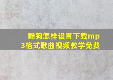 酷狗怎样设置下载mp3格式歌曲视频教学免费