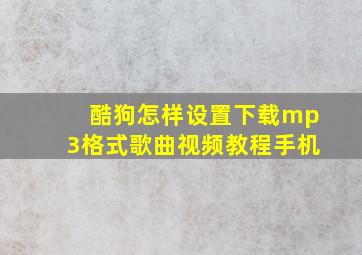 酷狗怎样设置下载mp3格式歌曲视频教程手机