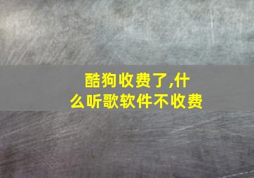 酷狗收费了,什么听歌软件不收费