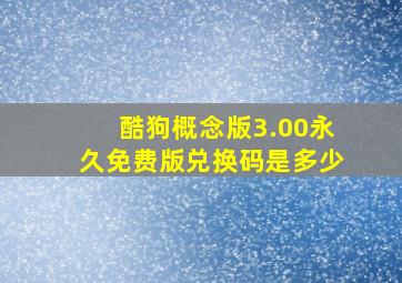 酷狗概念版3.00永久免费版兑换码是多少