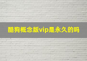 酷狗概念版vip是永久的吗