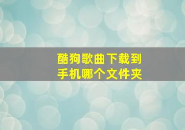 酷狗歌曲下载到手机哪个文件夹