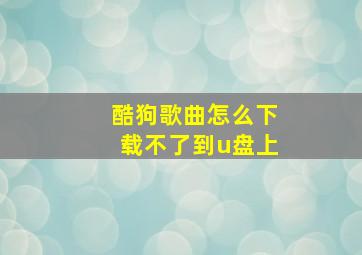 酷狗歌曲怎么下载不了到u盘上