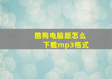 酷狗电脑版怎么下载mp3格式