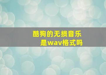 酷狗的无损音乐是wav格式吗