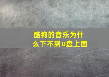 酷狗的音乐为什么下不到u盘上面