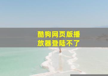 酷狗网页版播放器登陆不了