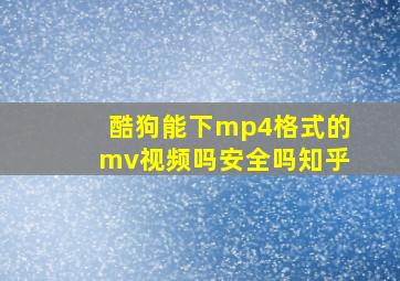 酷狗能下mp4格式的mv视频吗安全吗知乎