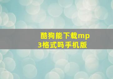 酷狗能下载mp3格式吗手机版